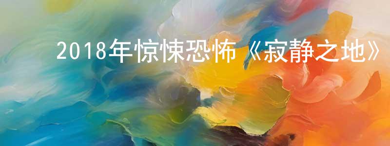 ﻿陈雍容发布﻿2018年惊悚恐怖《寂静之地》BD中英双字迅雷下载_电影天堂